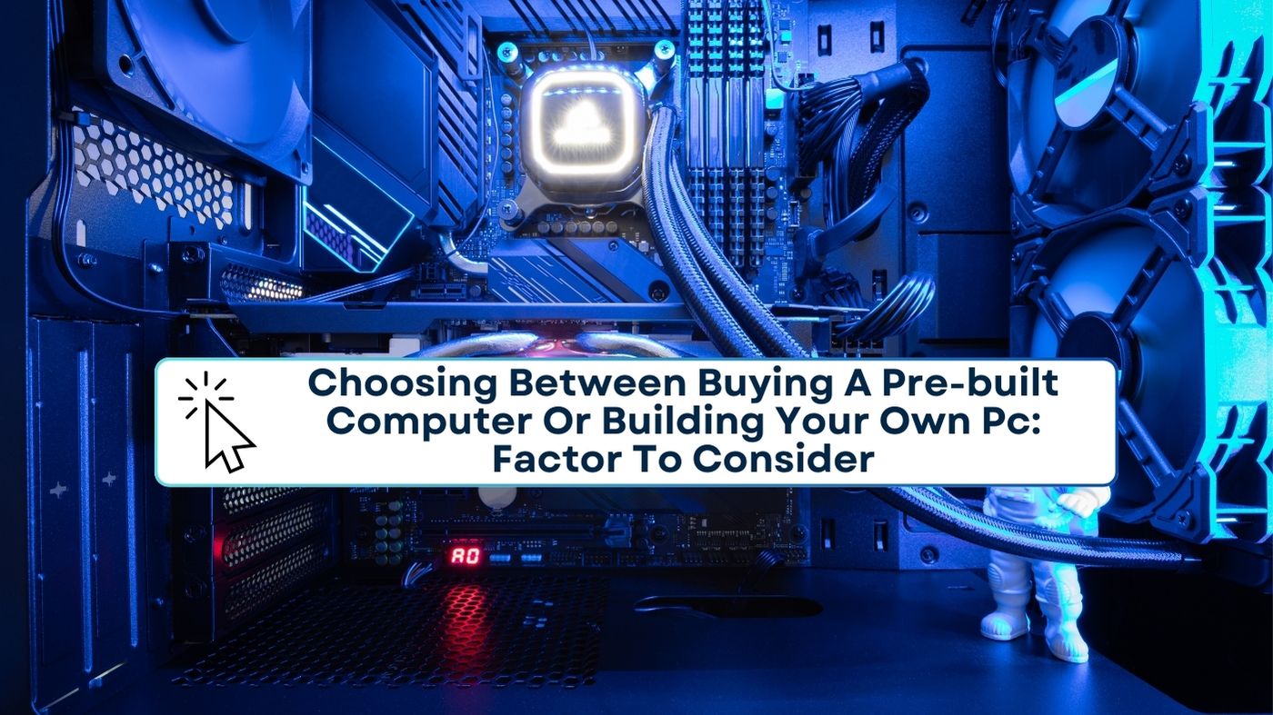 Choosing Between Buying A Pre-built Computer Or Building Your Own Pc: Factor To Consider