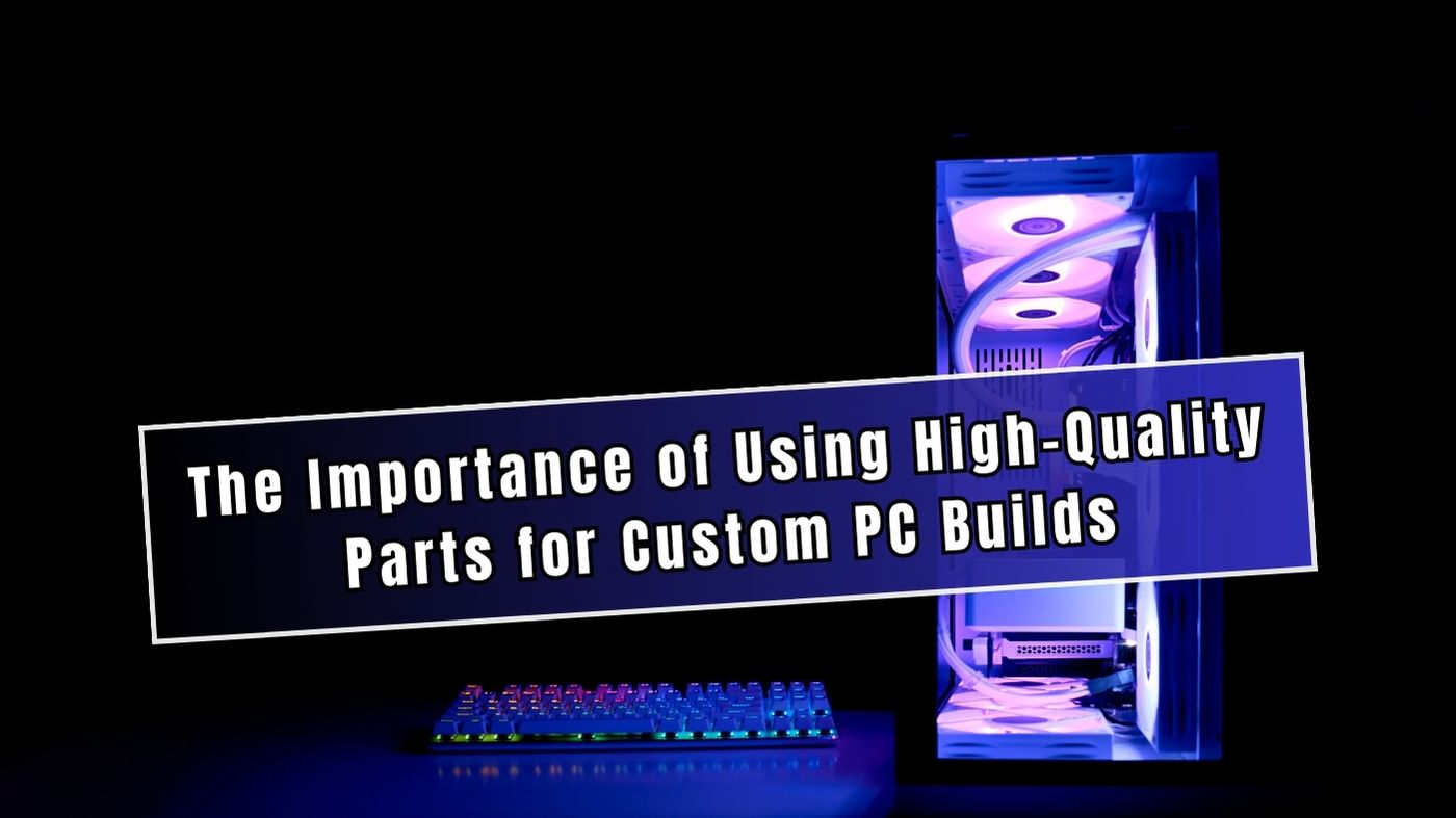 The Importance of Using High-Quality Parts for Custom PC Builds