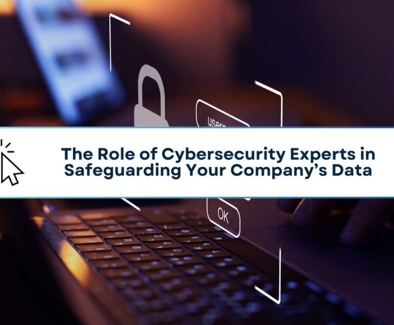 The Role of Cybersecurity Experts in Safeguarding Your Company’s Data