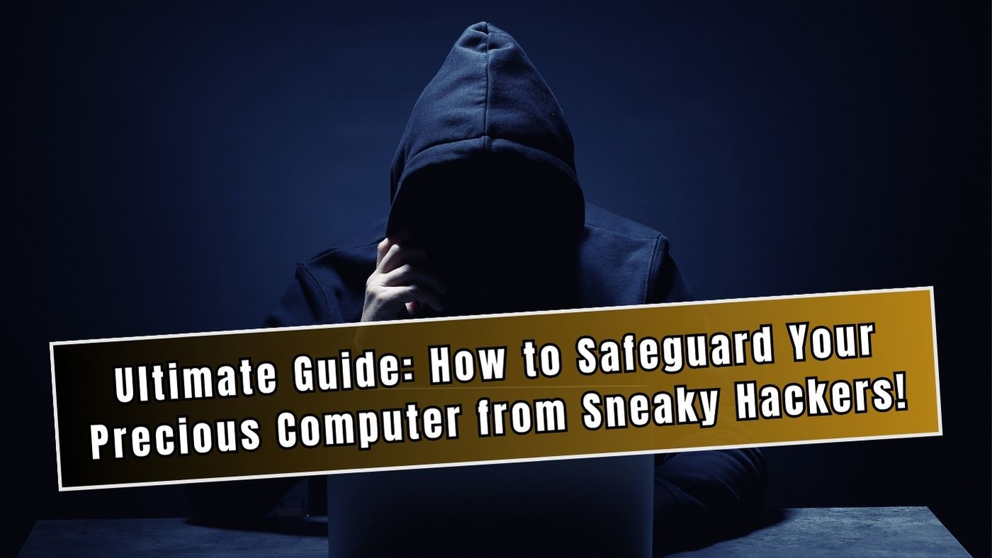 Ultimate Guide How to Safeguard Your Precious Computer from Sneaky Hackers